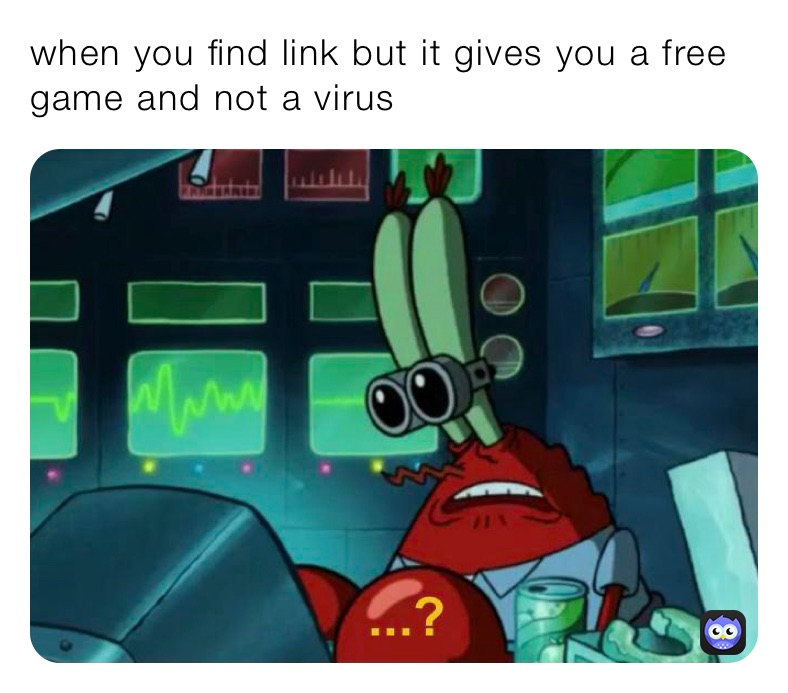 when you find link but it gives you a free game and not a virus