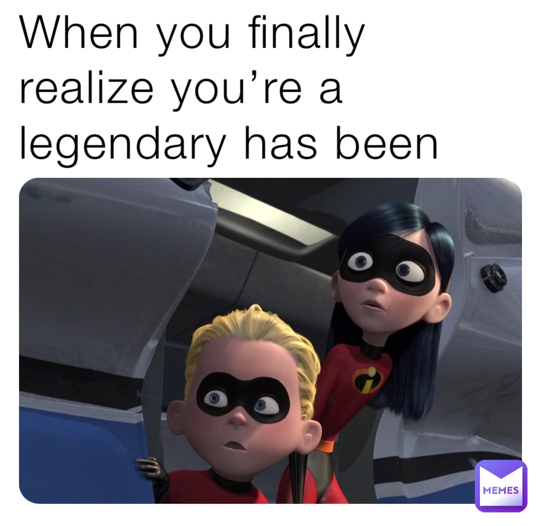When you finally realize you’re a legendary has been