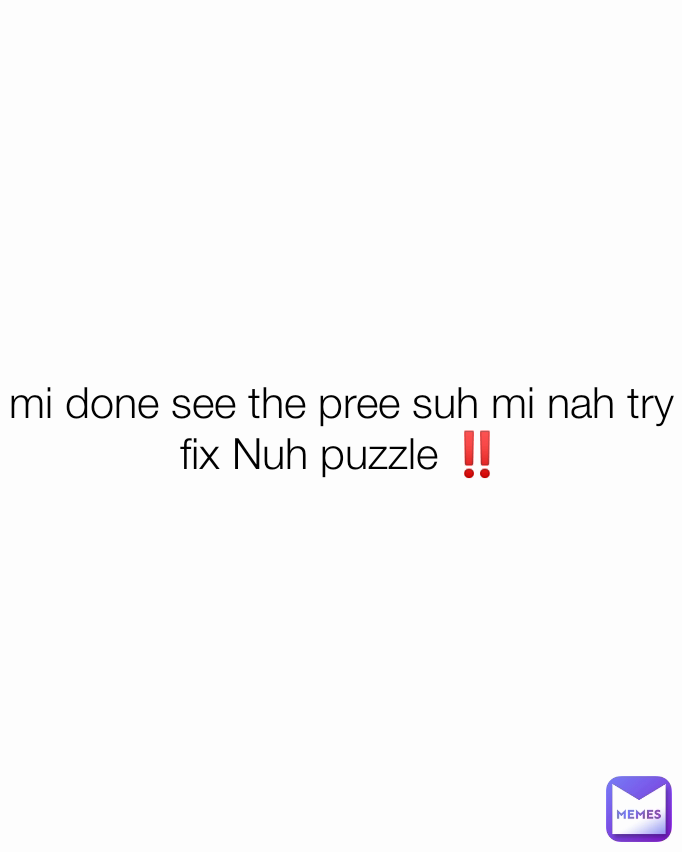 mi done see the pree suh mi nah try fix Nuh puzzle ‼️