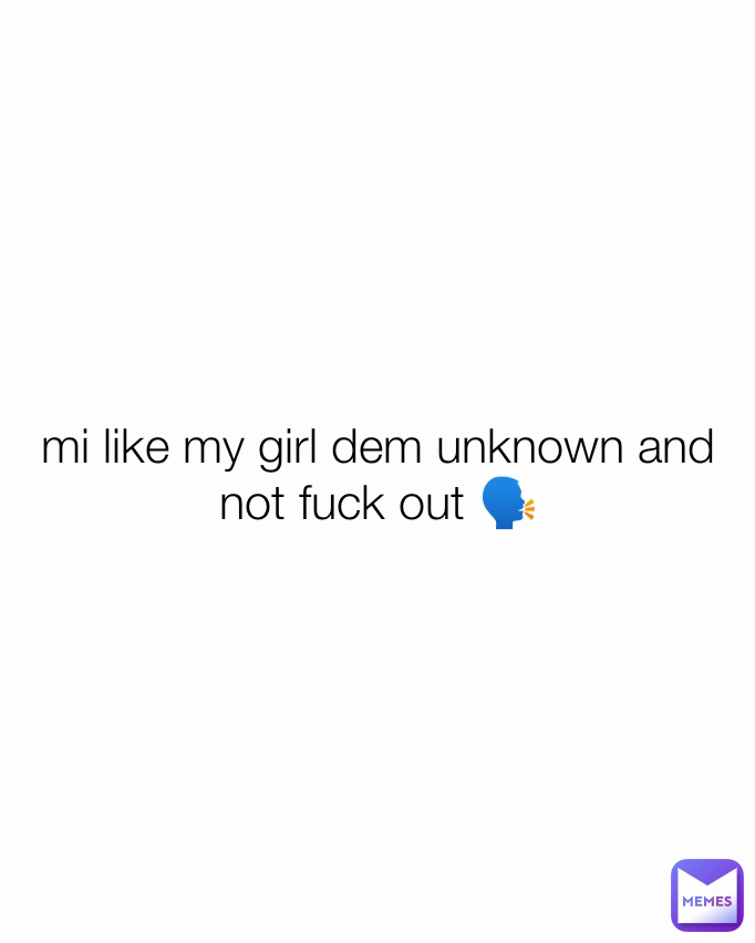 mi like my girl dem unknown and not fuck out 🗣