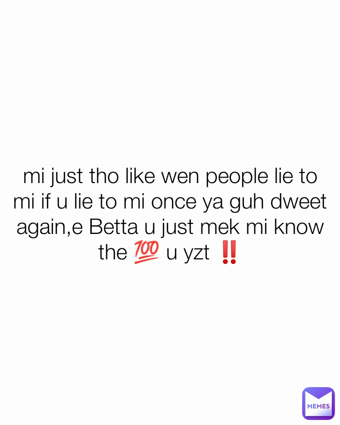 mi just tho like wen people lie to mi if u lie to mi once ya guh dweet again,e Betta u just mek mi know the 💯 u yzt ‼️