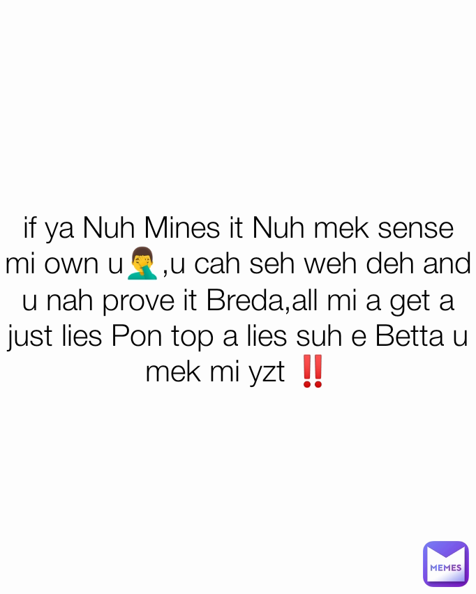 if ya Nuh Mines it Nuh mek sense mi own u🤦‍♂️,u cah seh weh deh and u nah prove it Breda,all mi a get a just lies Pon top a lies suh e Betta u mek mi yzt ‼️