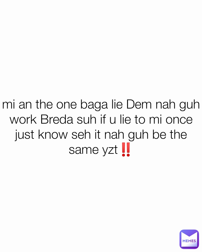 mi an the one baga lie Dem nah guh work Breda suh if u lie to mi once just know seh it nah guh be the same yzt‼️