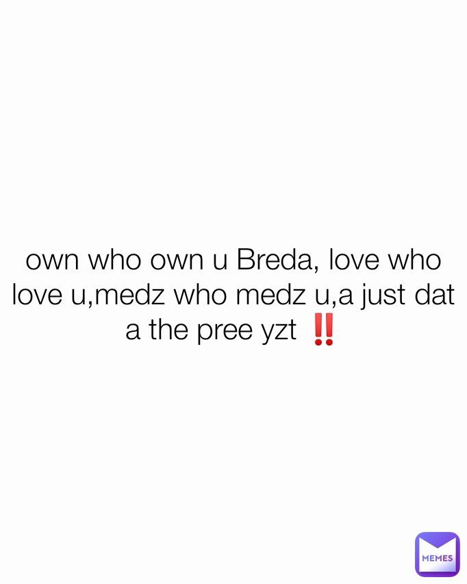 own who own u Breda, love who love u,medz who medz u,a just dat a the pree yzt ‼️