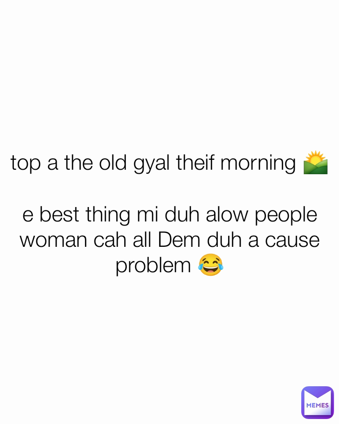 top a the old gyal theif morning 🌄

e best thing mi duh alow people woman cah all Dem duh a cause problem 😂