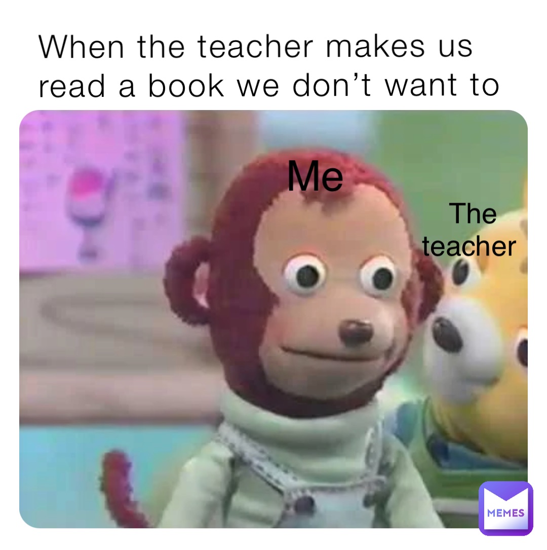 When the teacher makes us read a book we don’t want to Me The teacher