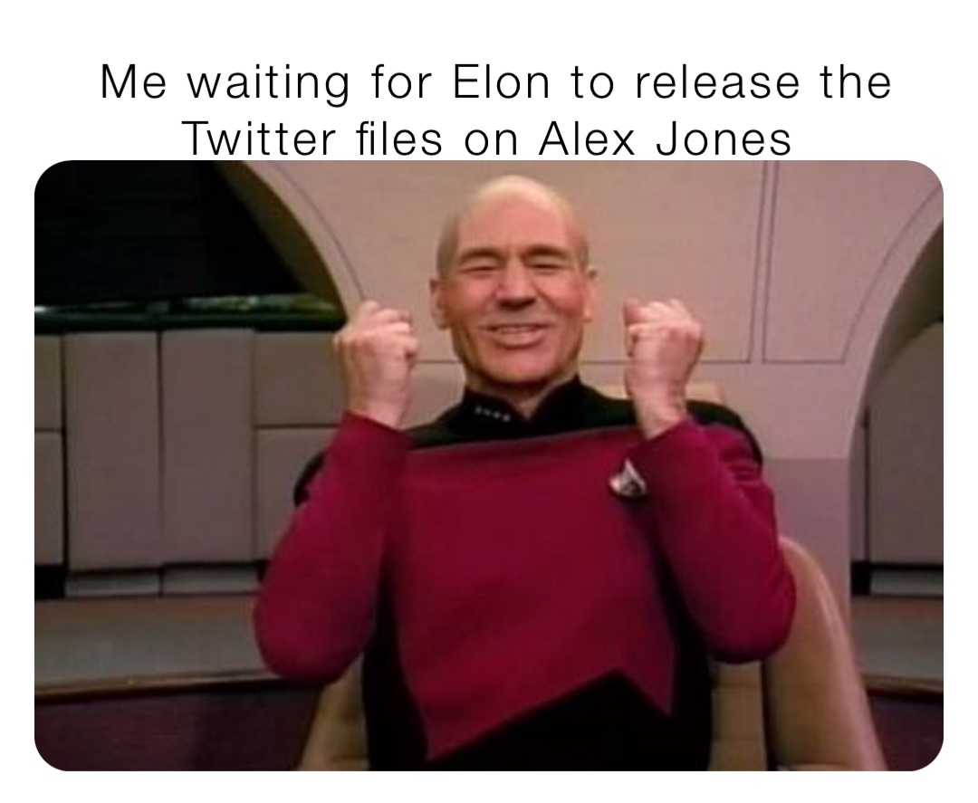 Me waiting for Elon to release the Twitter files on Alex Jones