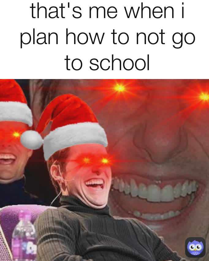 that's me when i plan how to not go to school