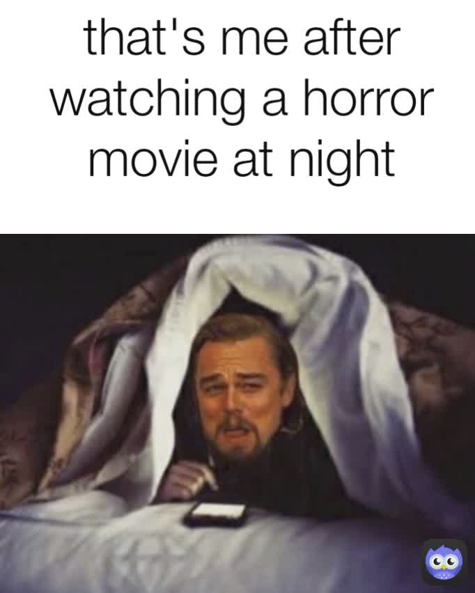 that's me after watching a horror movie at night