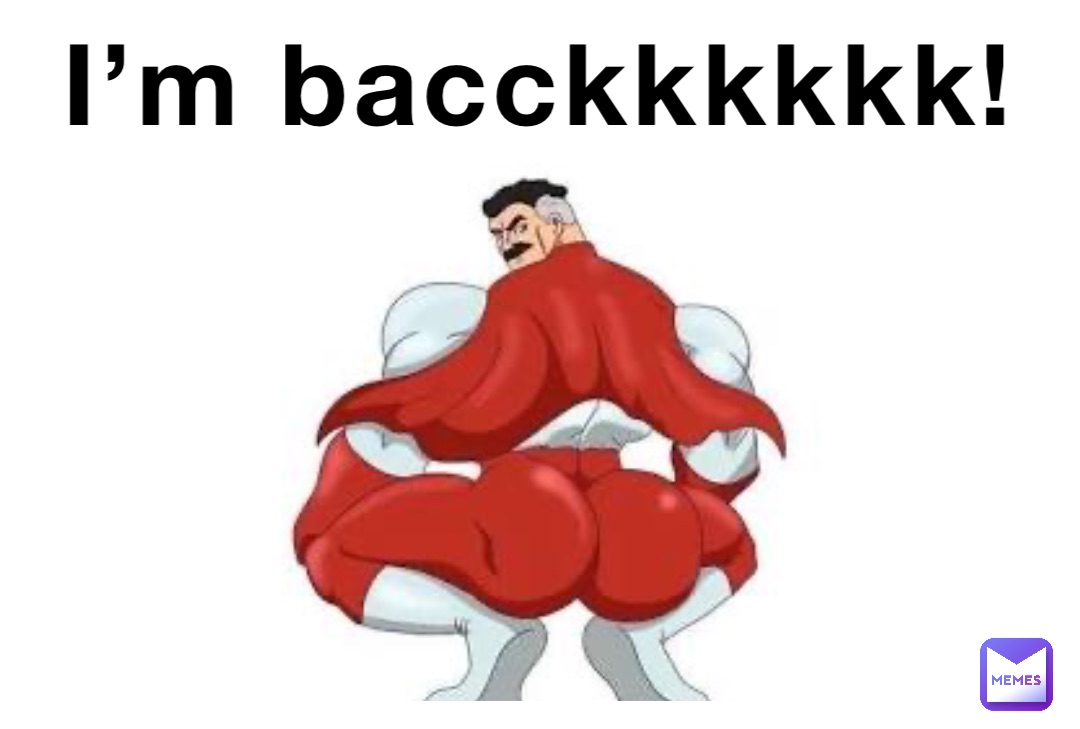 I’m bacckkkkkk!