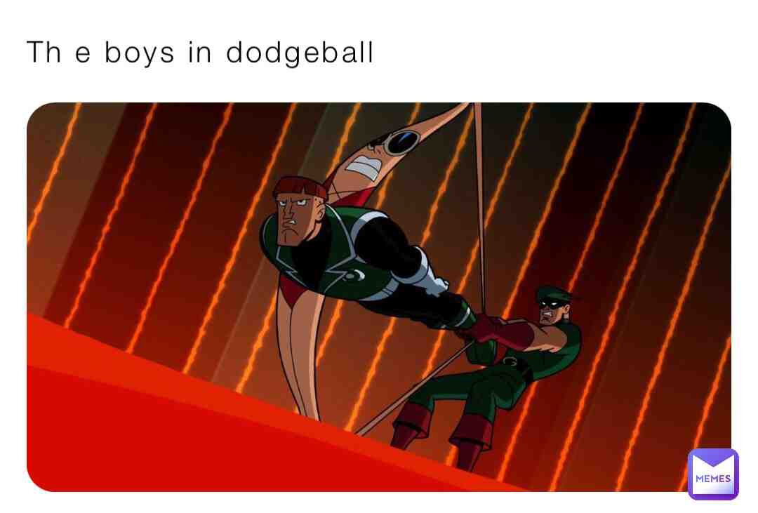 The boys playing dodgeball be like