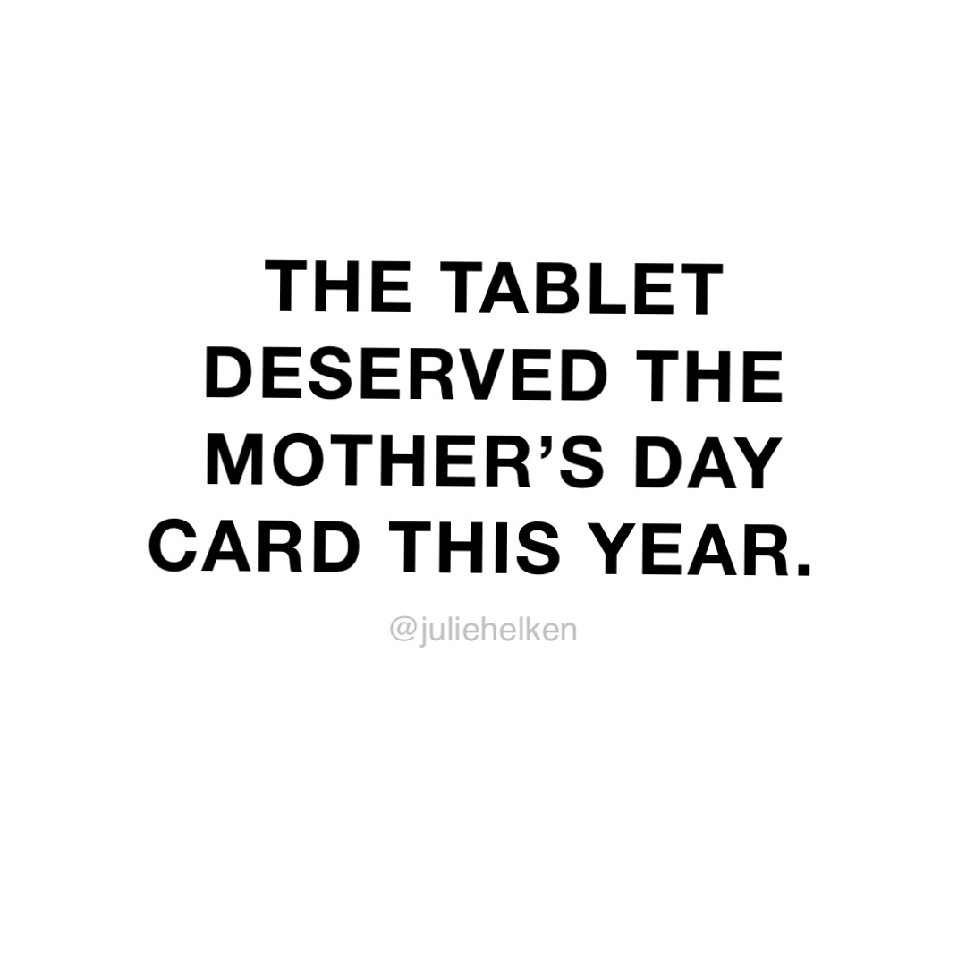 The tablet deserved the 
Mother’s Day card this year.