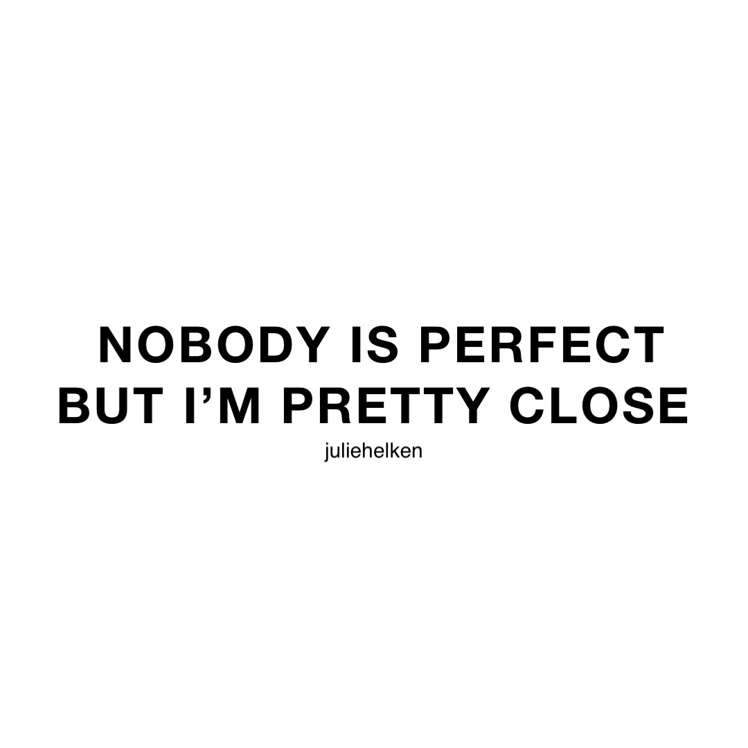 nobody is perfect 
But I’m pretty close