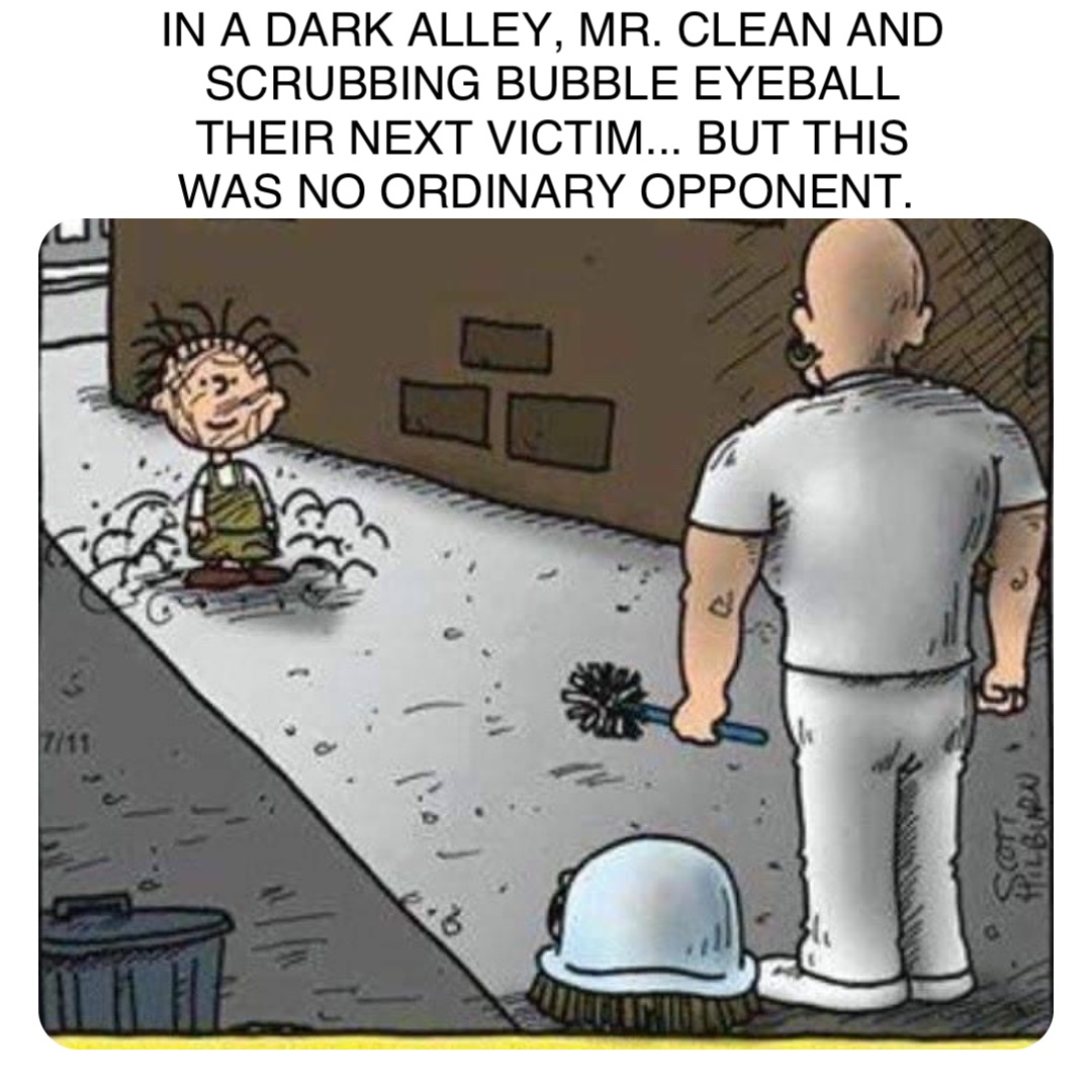 Double tap to edit IN A DARK ALLEY, MR. CLEAN AND SCRUBBING BUBBLE EYEBALL THEIR NEXT VICTIM... BUT THIS WAS NO ORDINARY OPPONENT.