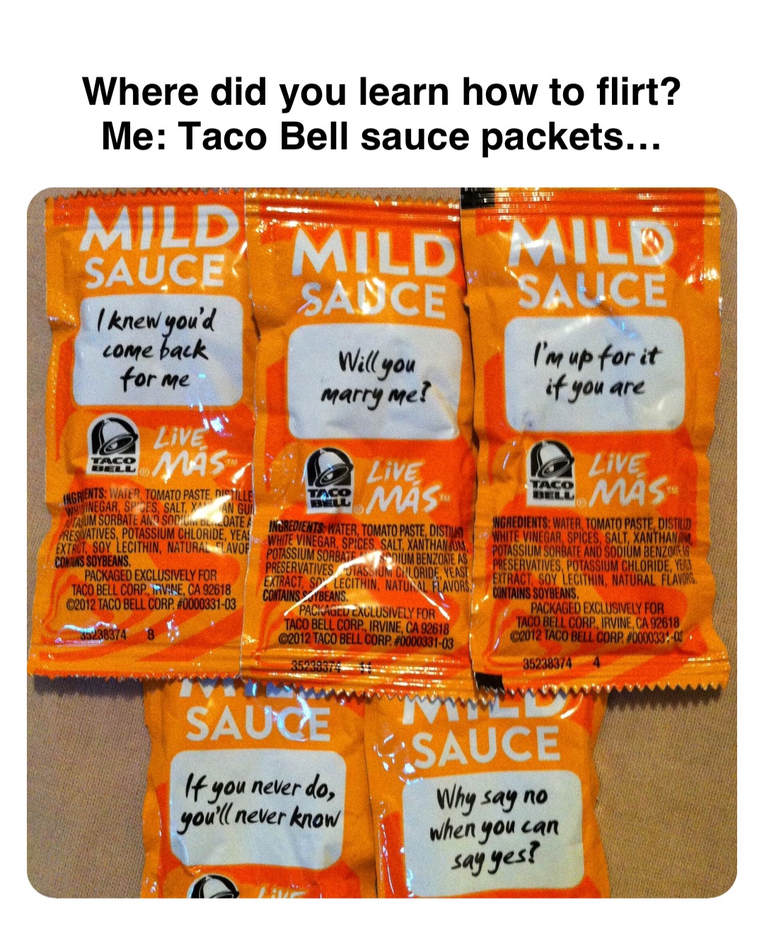 Double tap to edit Where did you learn how to flirt?
Me: Taco Bell sauce packets…