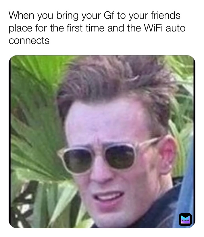 When you bring your Gf to your friends place for the first time and the WiFi auto connects 