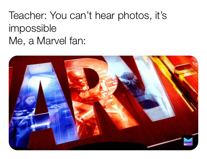 Teacher: You can’t hear photos, it’s impossible
Me, a Marvel fan: