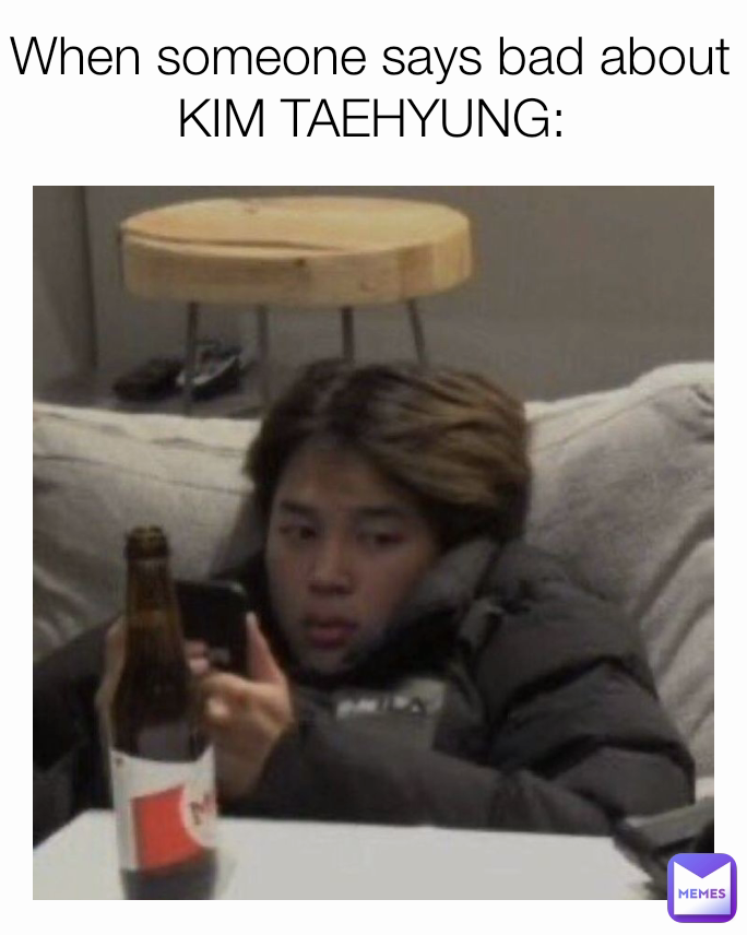 When someone says bad about KIM TAEHYUNG: