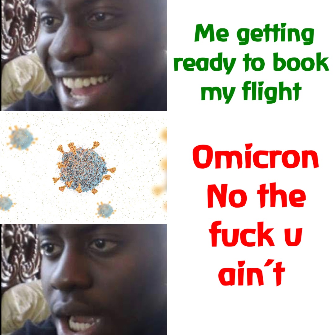 Me getting ready to book my flight Omicron No the fuck u ain’t Double tap to edit