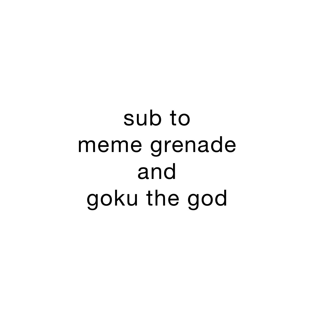 sub to
meme grenade
and
goku the god