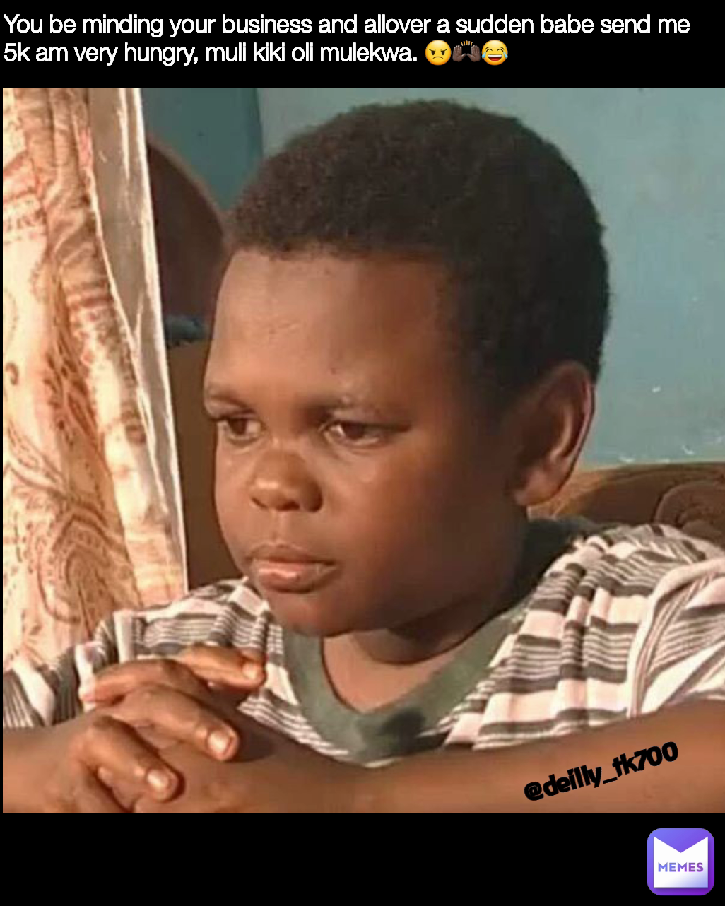 You be minding your business and allover a sudden babe send me 5k am very hungry, muli kiki oli mulekwa. 😠🙌🏿😂 @deilly_tk700