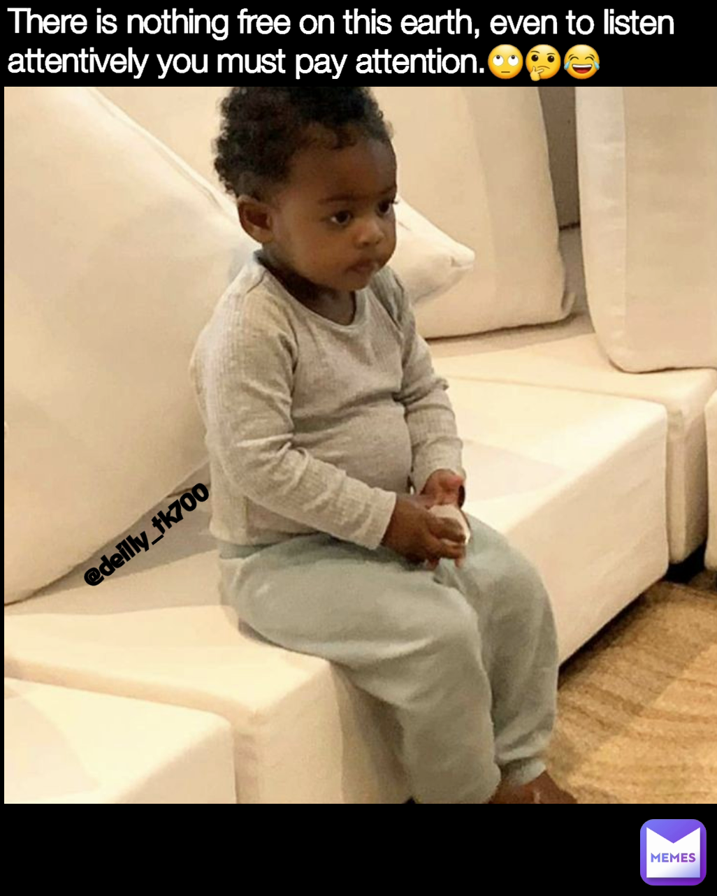 Type Text @deilly_tk700 There is nothing free on this earth, even to listen attentively you must pay attention.🙄🤔😂