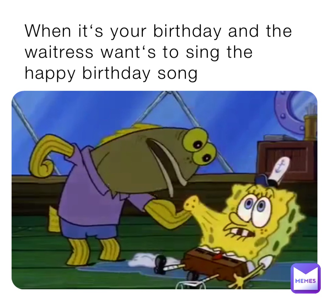 When it‘s your birthday and the waitress want‘s to sing the happy birthday song