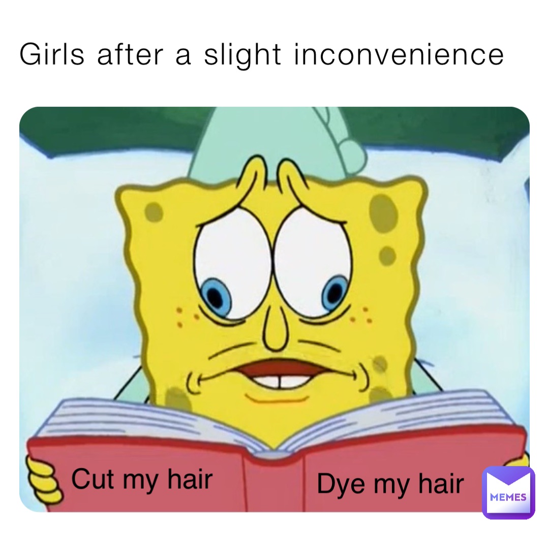 Girls after a slight inconvenience Dye my hair Cut my hair