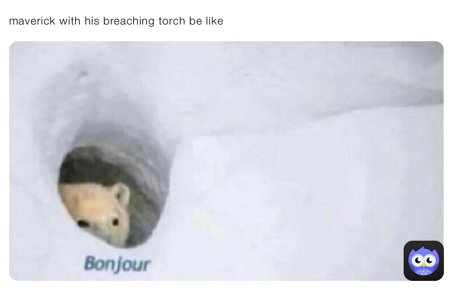 maverick with his breaching torch be like 