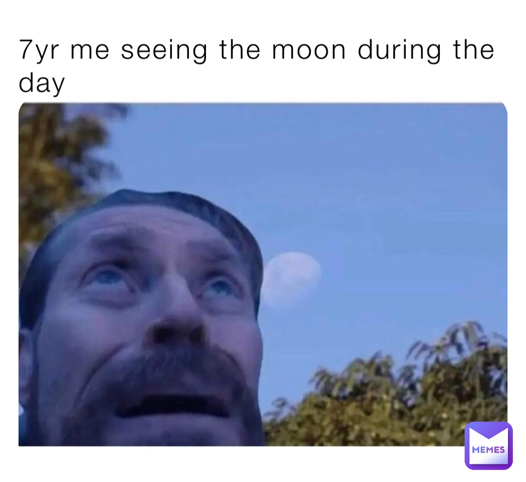 7yr me seeing the moon during the day