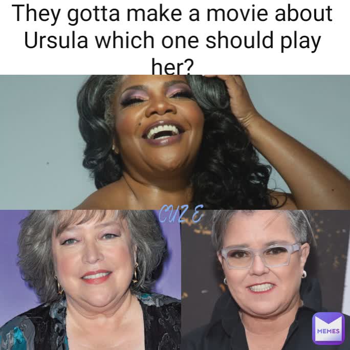 They gotta make a movie about Ursula which one should play her? CUZ E