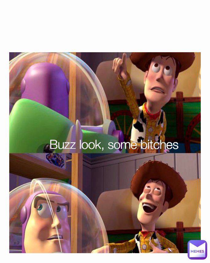 Buzz look, some bitches 