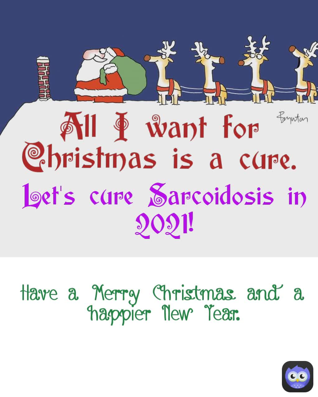 All I want for Christmas is a cure. Have a Merry Christmas and a happier New Year. Let's cure Sarcoidosis in 2021!