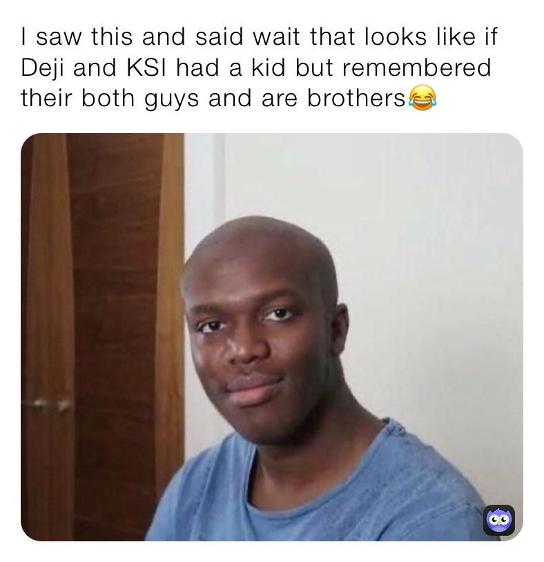 I saw this and said wait that looks like if Deji and KSI had a kid but remembered their both guys and are brothers😂