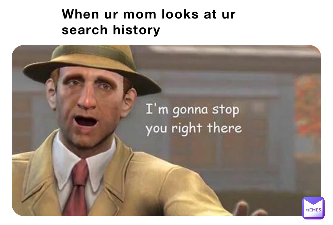 When ur mom looks at ur search history