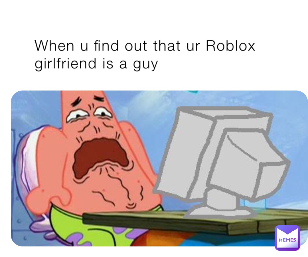 When u find out that ur Roblox girlfriend is a guy