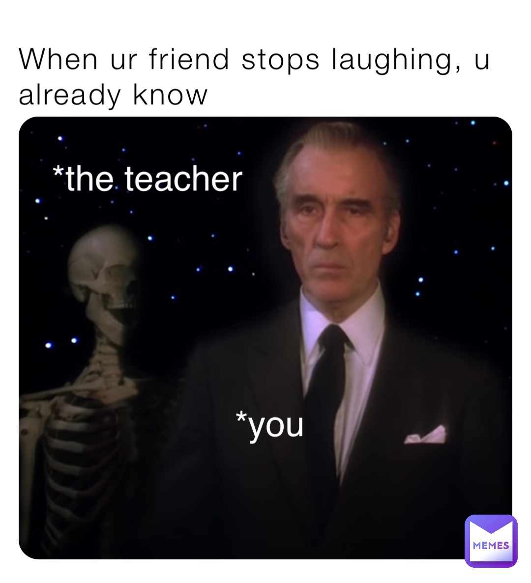 When ur friend stops laughing, u already know *you *the teacher