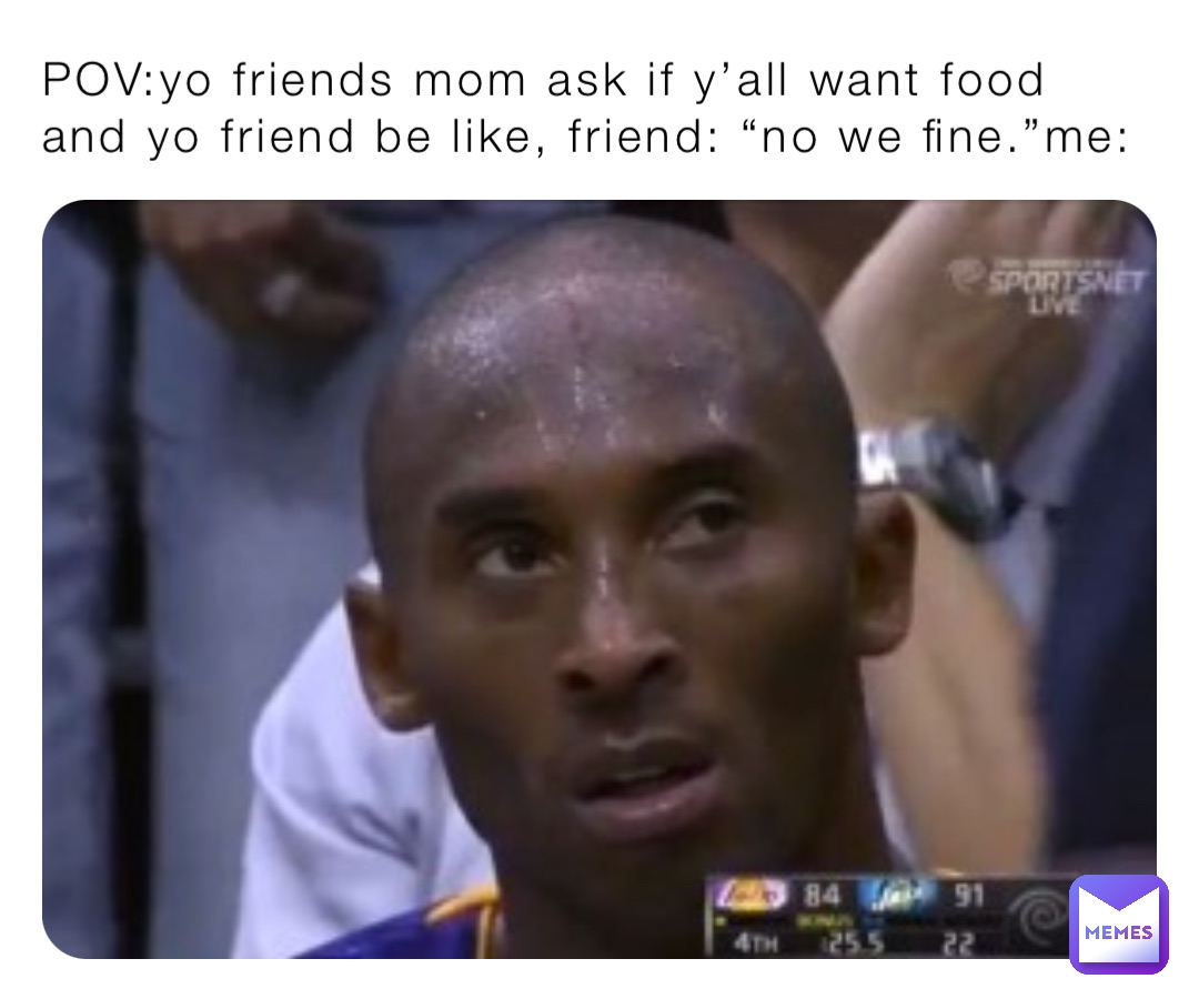 POV:yo friends mom ask if y’all want food and yo friend be like, friend ...