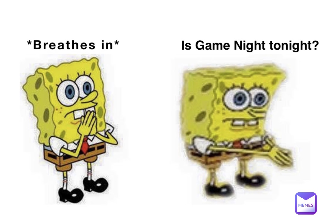 *Breathes in* Is Game Night tonight?