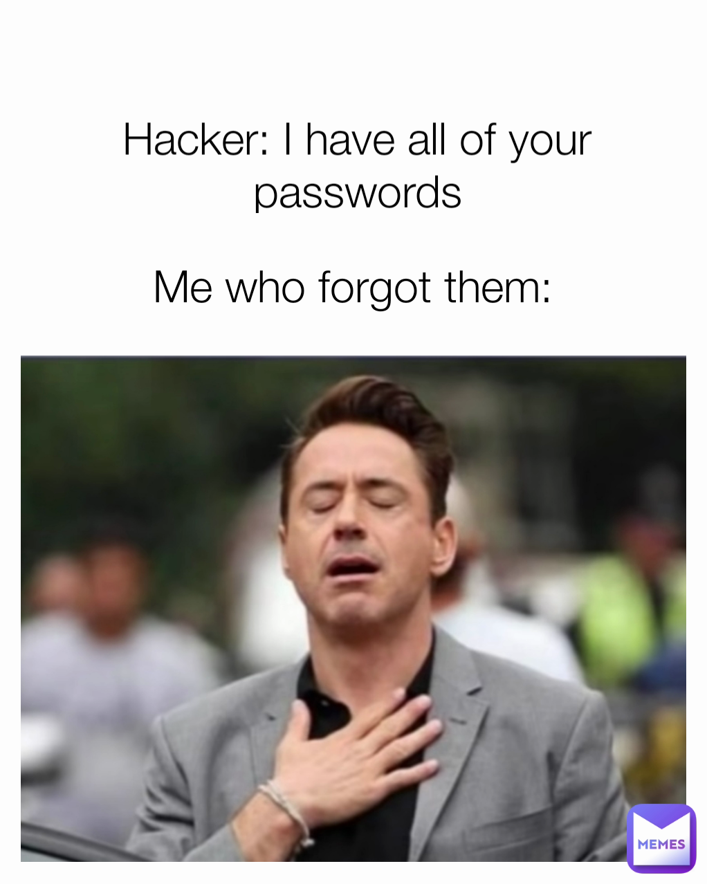 Hacker: I have all of your passwords Me who forgot them: