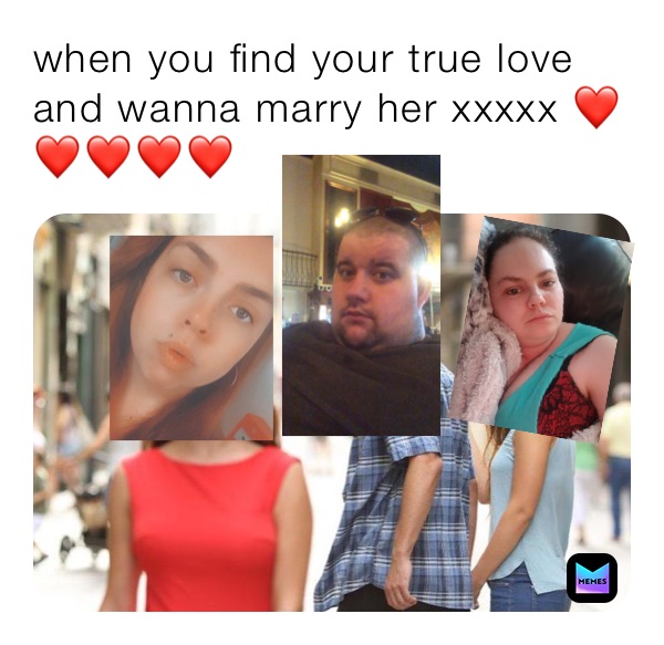 when you find your true love and wanna marry her xxxxx ❤️❤️❤️❤️❤️