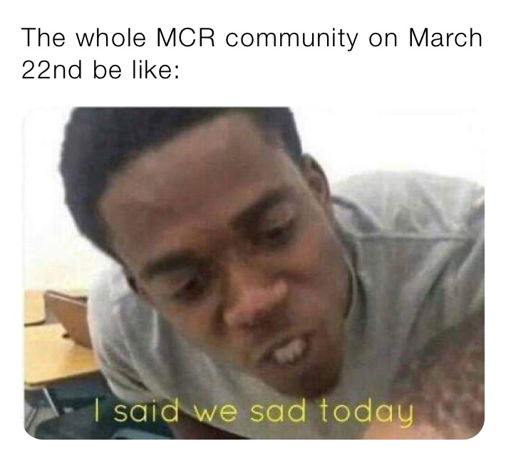 The whole MCR community on March 22nd be like: 