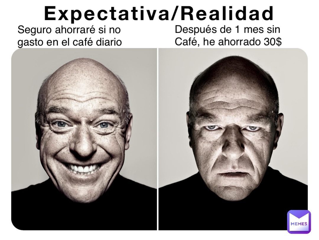 Expectativa/Realidad Seguro ahorraré si no
gasto en el café diario Después de 1 mes sin 
Café, he ahorrado 30$