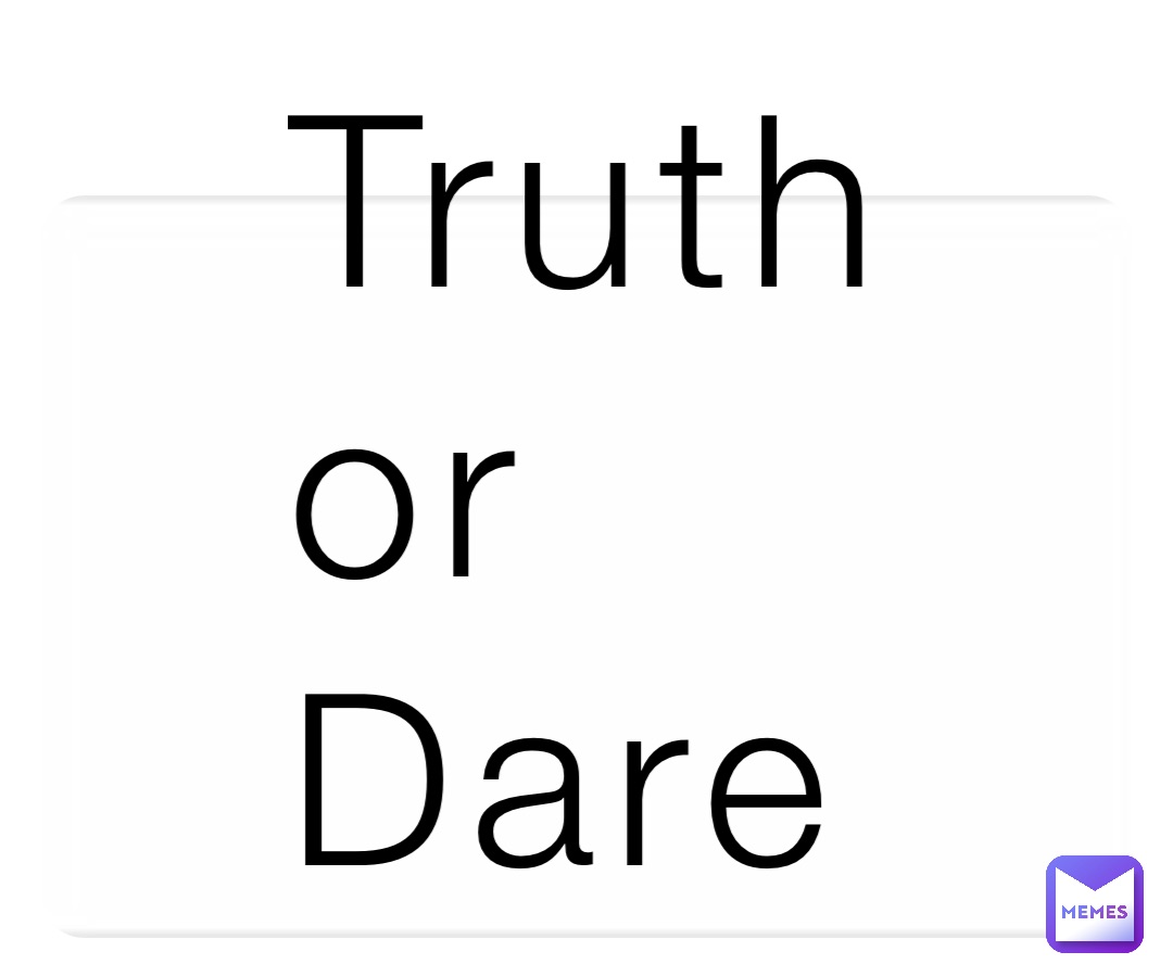 Truth 
or 
Dare