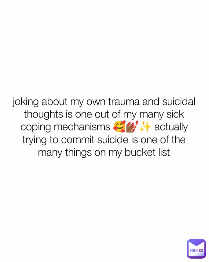 joking about my own trauma and suicidal thoughts is one out of my many sick coping mechanisms 🥰💅🏾✨ actually trying to commit suicide is one of the many things on my bucket list