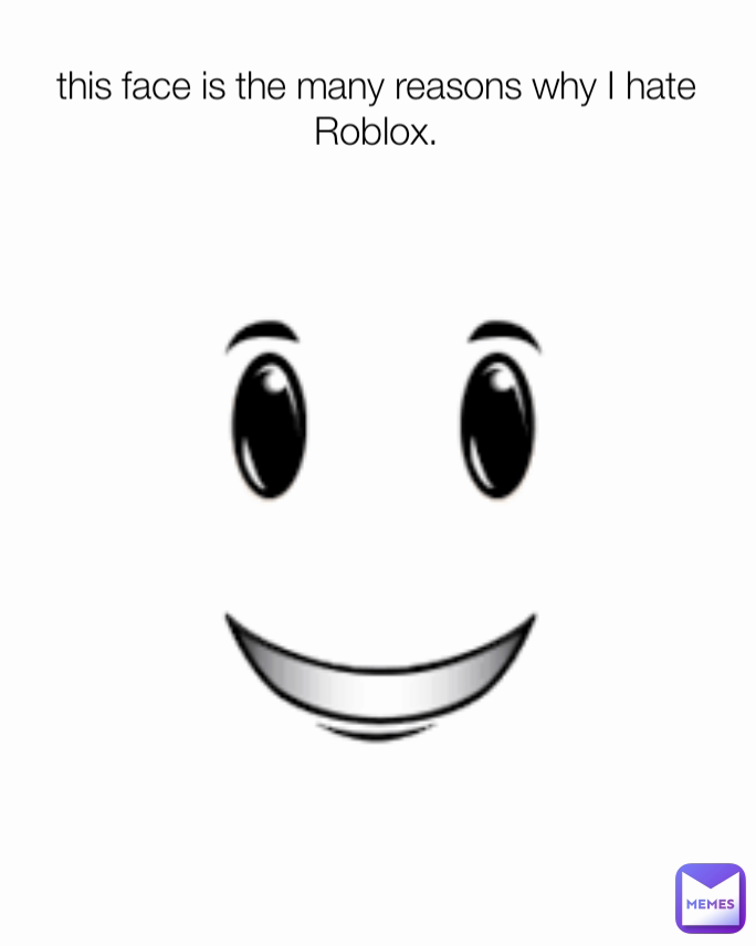 this face is the many reasons why I hate Roblox.