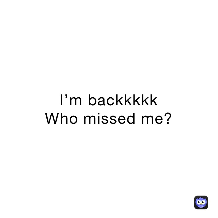 I’m backkkkk
Who missed me?