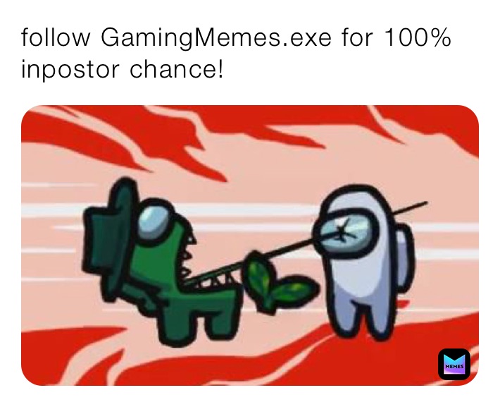 follow GamingMemes.exe for 100% inpostor chance!