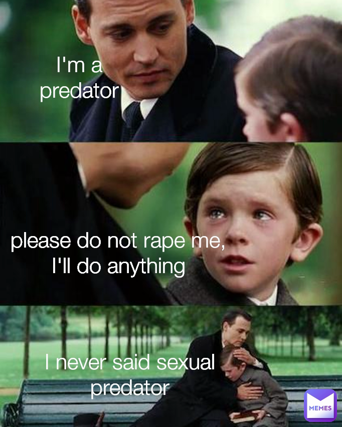 Type Text I never said sexual predator I'm a predator please do not rape me, I'll do anything