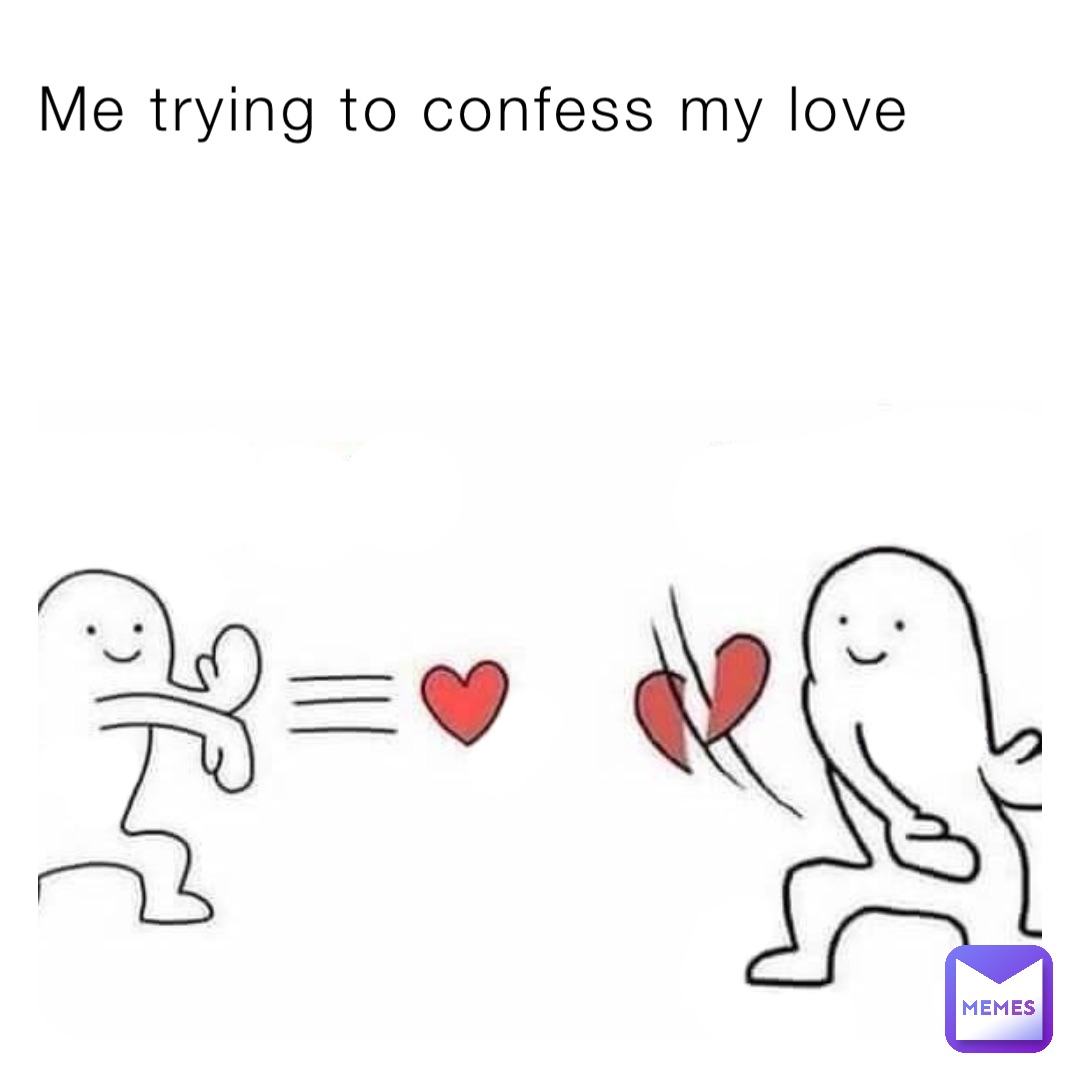 Me trying to confess my love